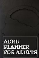 Adhd Planner For Adults: Daily Weekly and Monthly Planner for Organizing Your Life
